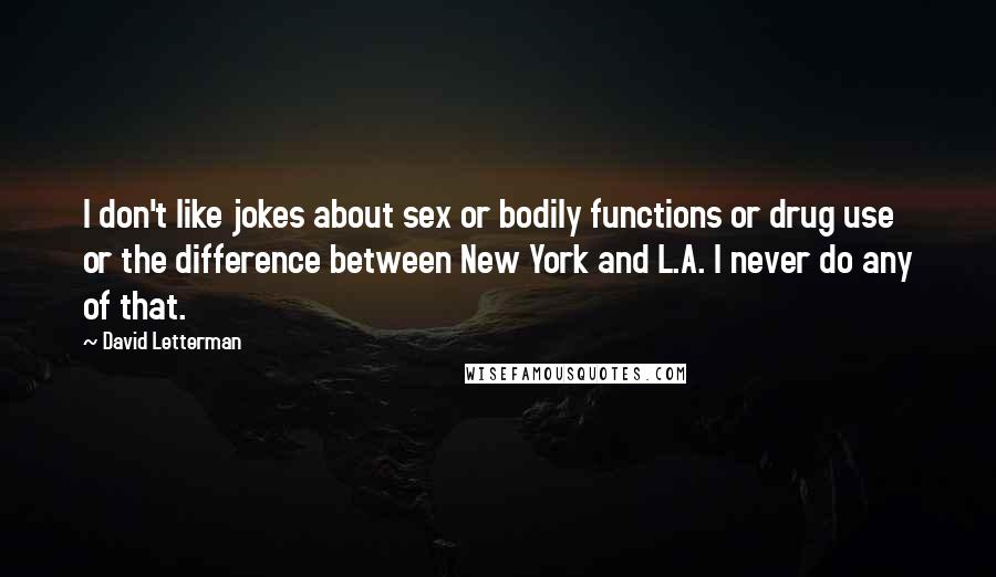 David Letterman Quotes: I don't like jokes about sex or bodily functions or drug use or the difference between New York and L.A. I never do any of that.