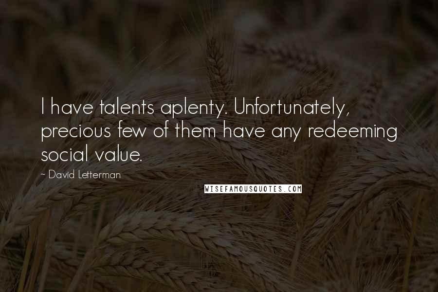 David Letterman Quotes: I have talents aplenty. Unfortunately, precious few of them have any redeeming social value.