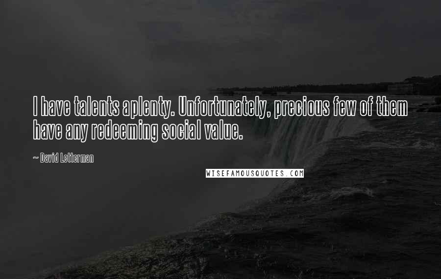 David Letterman Quotes: I have talents aplenty. Unfortunately, precious few of them have any redeeming social value.