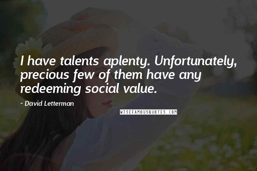 David Letterman Quotes: I have talents aplenty. Unfortunately, precious few of them have any redeeming social value.