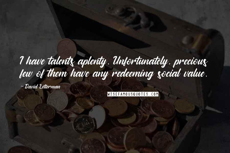 David Letterman Quotes: I have talents aplenty. Unfortunately, precious few of them have any redeeming social value.