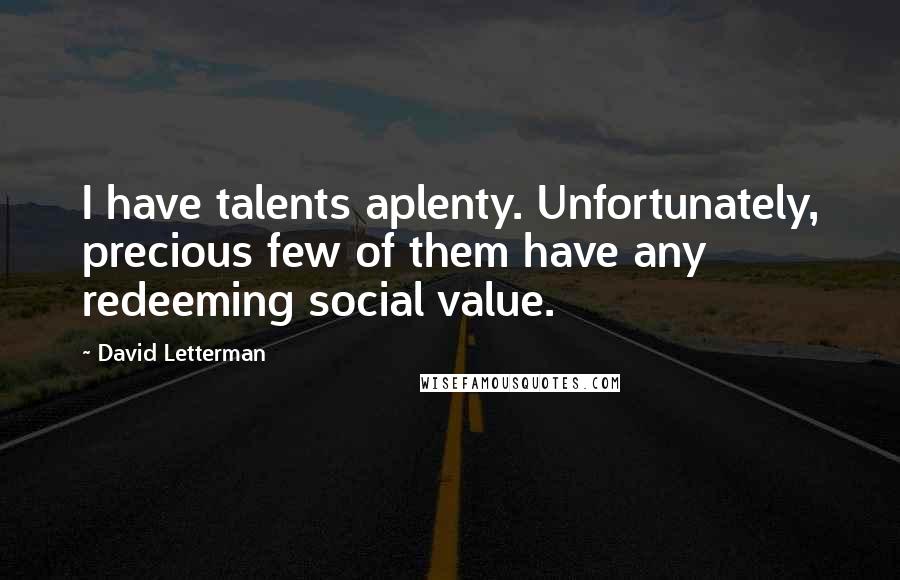 David Letterman Quotes: I have talents aplenty. Unfortunately, precious few of them have any redeeming social value.