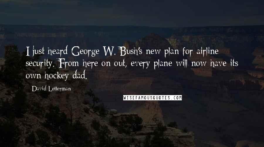 David Letterman Quotes: I just heard George W. Bush's new plan for airline security. From here on out, every plane will now have its own hockey dad.