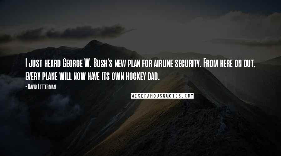 David Letterman Quotes: I just heard George W. Bush's new plan for airline security. From here on out, every plane will now have its own hockey dad.