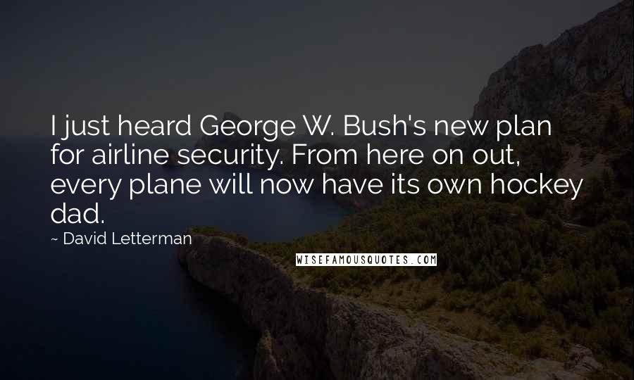 David Letterman Quotes: I just heard George W. Bush's new plan for airline security. From here on out, every plane will now have its own hockey dad.