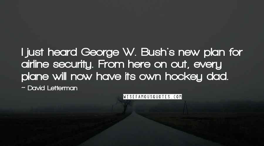 David Letterman Quotes: I just heard George W. Bush's new plan for airline security. From here on out, every plane will now have its own hockey dad.