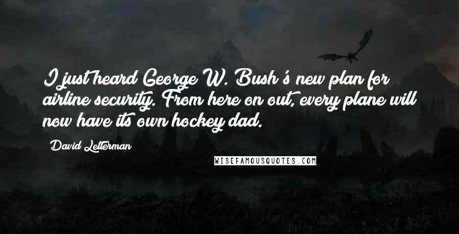 David Letterman Quotes: I just heard George W. Bush's new plan for airline security. From here on out, every plane will now have its own hockey dad.