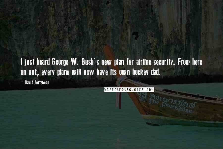 David Letterman Quotes: I just heard George W. Bush's new plan for airline security. From here on out, every plane will now have its own hockey dad.