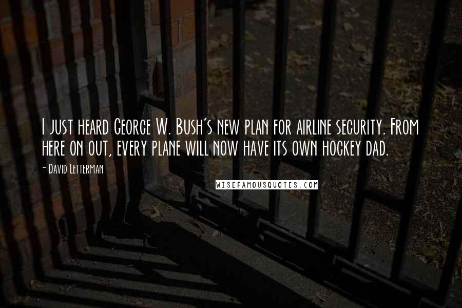 David Letterman Quotes: I just heard George W. Bush's new plan for airline security. From here on out, every plane will now have its own hockey dad.