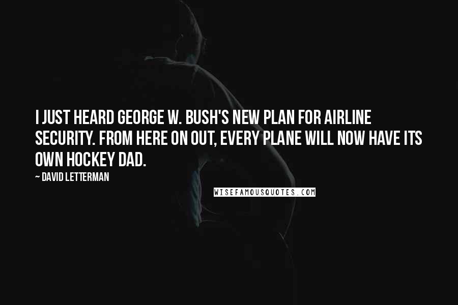 David Letterman Quotes: I just heard George W. Bush's new plan for airline security. From here on out, every plane will now have its own hockey dad.