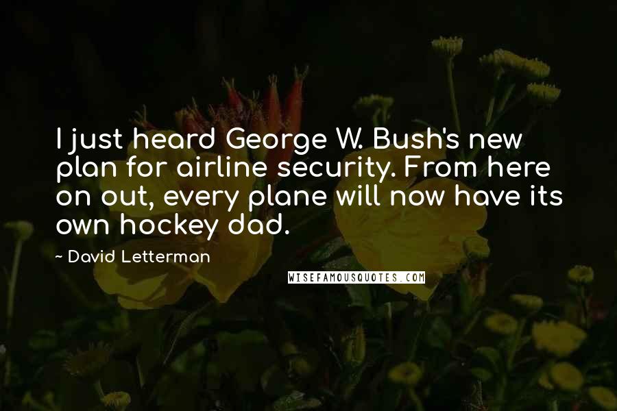 David Letterman Quotes: I just heard George W. Bush's new plan for airline security. From here on out, every plane will now have its own hockey dad.