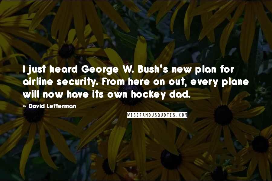 David Letterman Quotes: I just heard George W. Bush's new plan for airline security. From here on out, every plane will now have its own hockey dad.