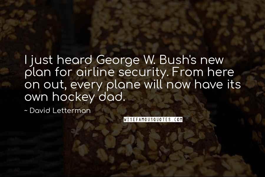 David Letterman Quotes: I just heard George W. Bush's new plan for airline security. From here on out, every plane will now have its own hockey dad.