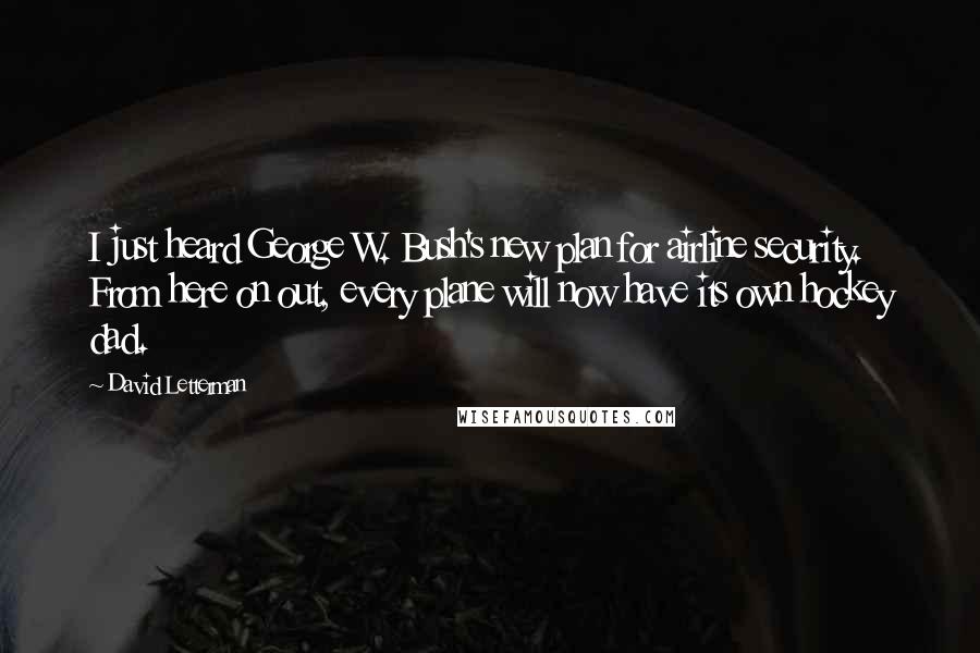 David Letterman Quotes: I just heard George W. Bush's new plan for airline security. From here on out, every plane will now have its own hockey dad.