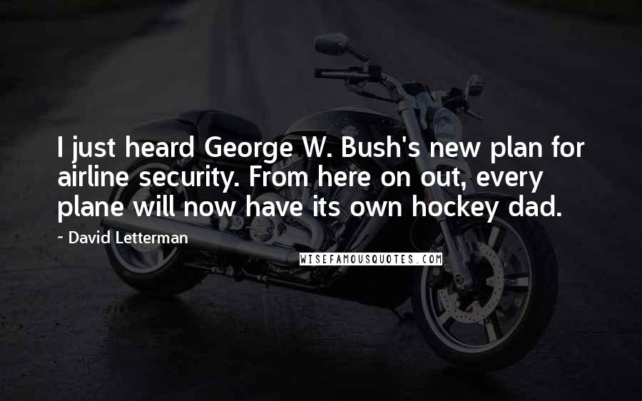 David Letterman Quotes: I just heard George W. Bush's new plan for airline security. From here on out, every plane will now have its own hockey dad.