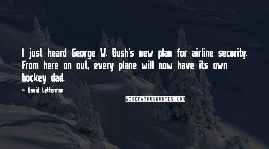 David Letterman Quotes: I just heard George W. Bush's new plan for airline security. From here on out, every plane will now have its own hockey dad.