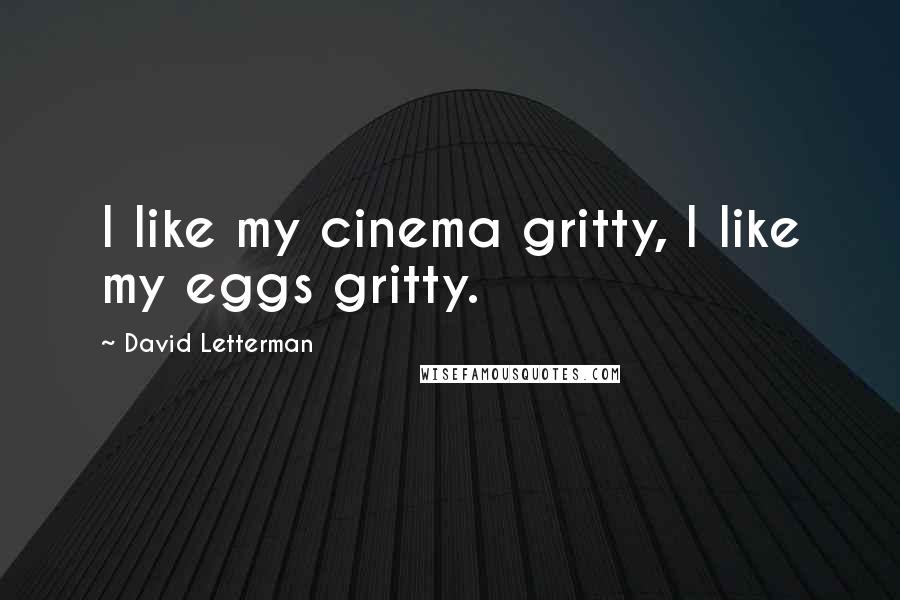 David Letterman Quotes: I like my cinema gritty, I like my eggs gritty.