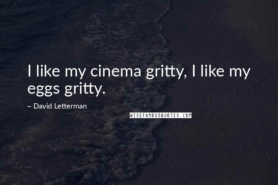 David Letterman Quotes: I like my cinema gritty, I like my eggs gritty.