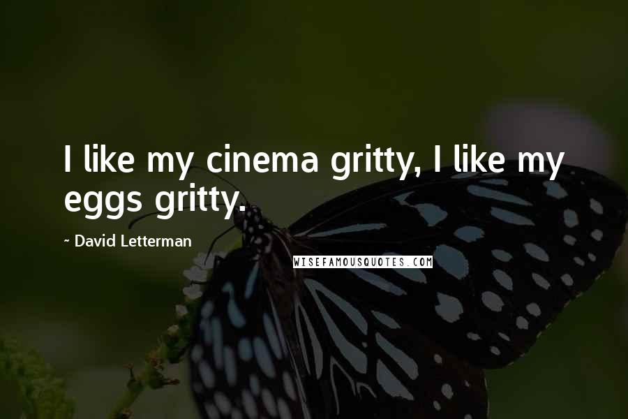 David Letterman Quotes: I like my cinema gritty, I like my eggs gritty.