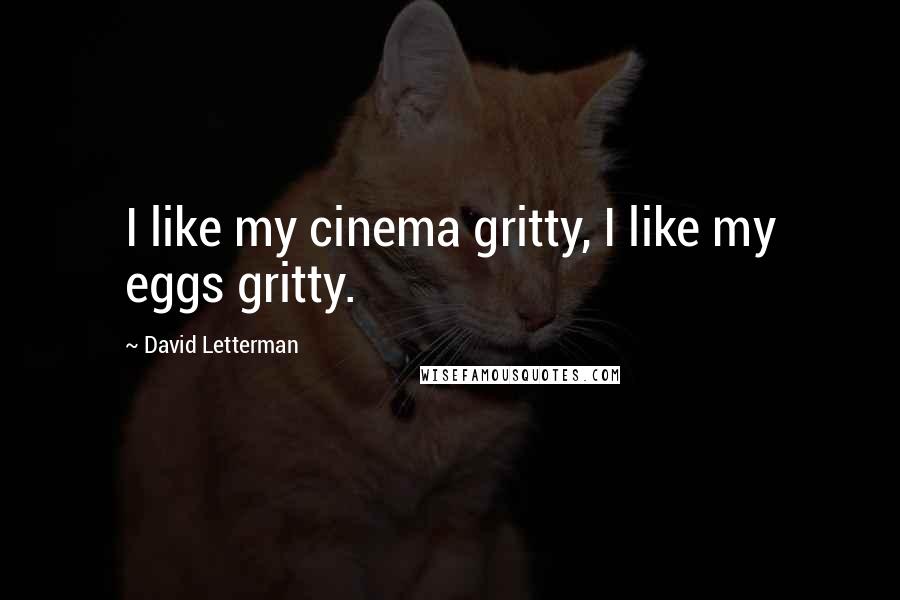 David Letterman Quotes: I like my cinema gritty, I like my eggs gritty.