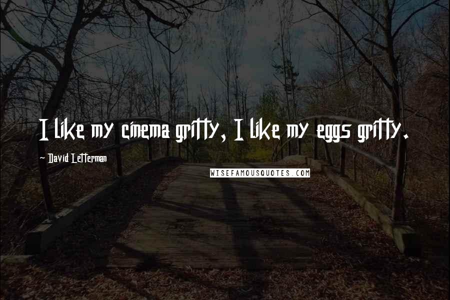 David Letterman Quotes: I like my cinema gritty, I like my eggs gritty.