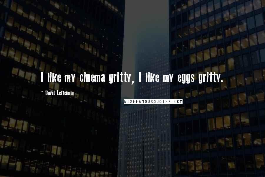 David Letterman Quotes: I like my cinema gritty, I like my eggs gritty.