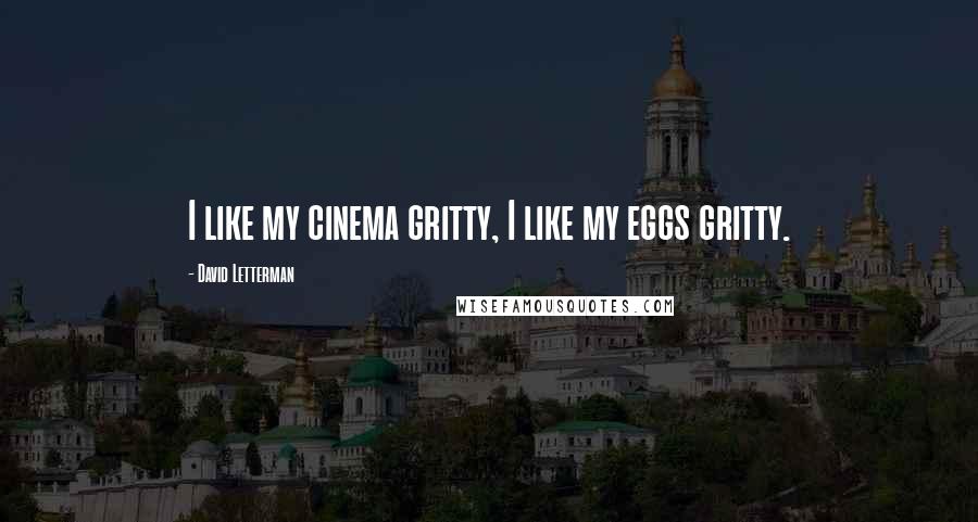 David Letterman Quotes: I like my cinema gritty, I like my eggs gritty.