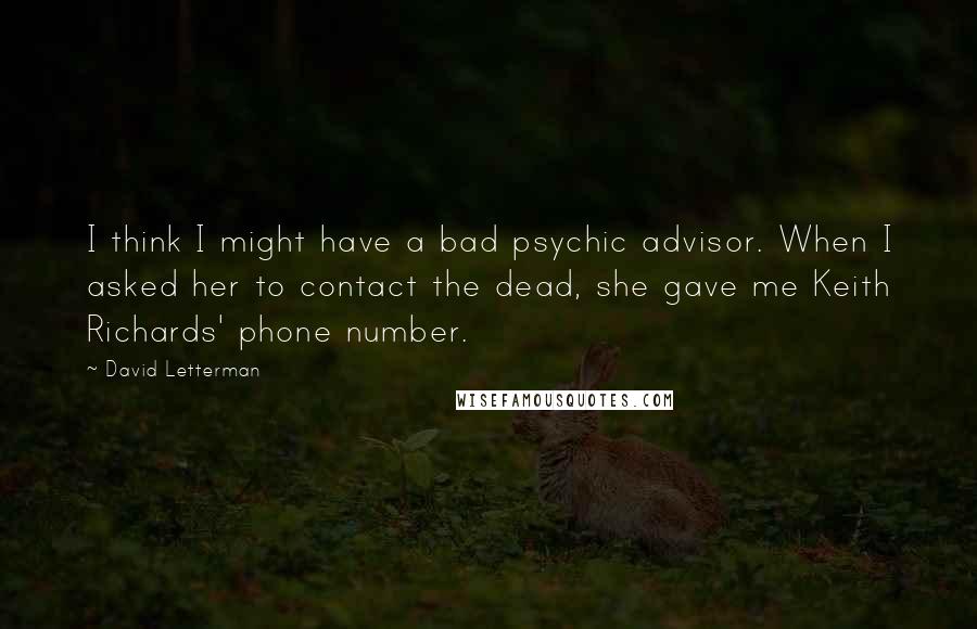 David Letterman Quotes: I think I might have a bad psychic advisor. When I asked her to contact the dead, she gave me Keith Richards' phone number.