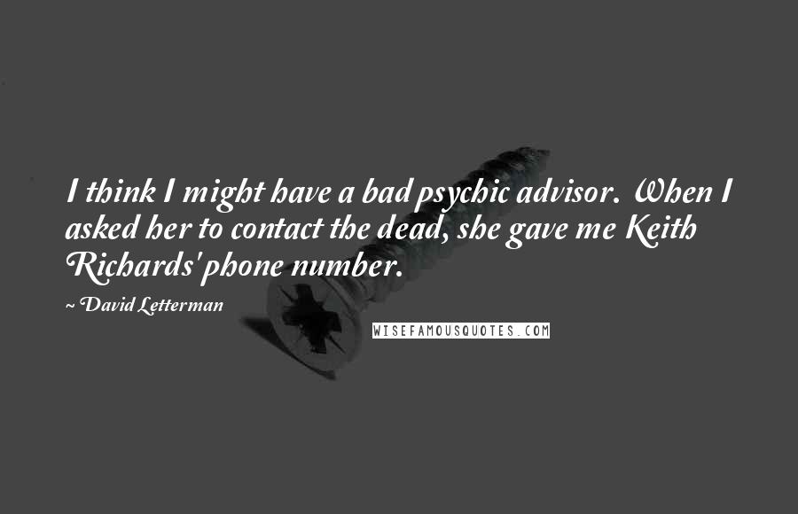 David Letterman Quotes: I think I might have a bad psychic advisor. When I asked her to contact the dead, she gave me Keith Richards' phone number.