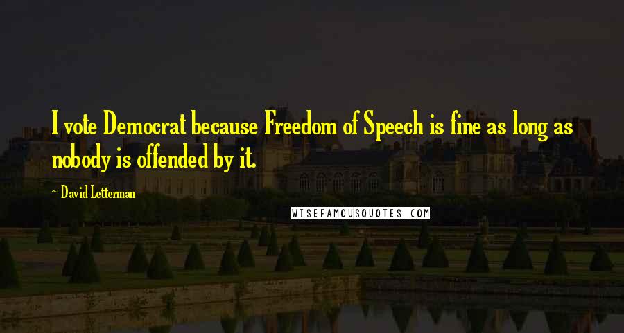 David Letterman Quotes: I vote Democrat because Freedom of Speech is fine as long as nobody is offended by it.