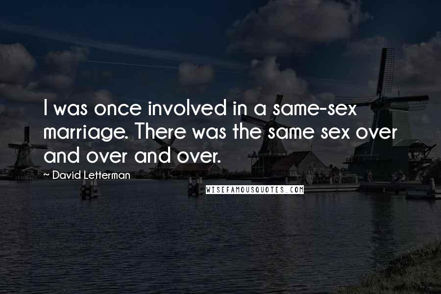 David Letterman Quotes: I was once involved in a same-sex marriage. There was the same sex over and over and over.