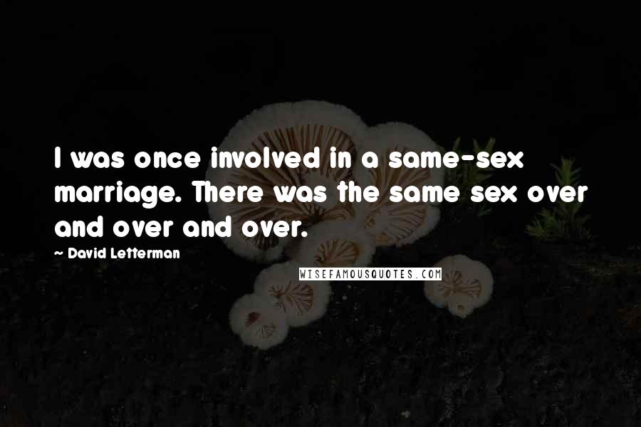 David Letterman Quotes: I was once involved in a same-sex marriage. There was the same sex over and over and over.