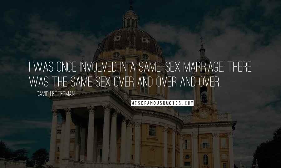 David Letterman Quotes: I was once involved in a same-sex marriage. There was the same sex over and over and over.