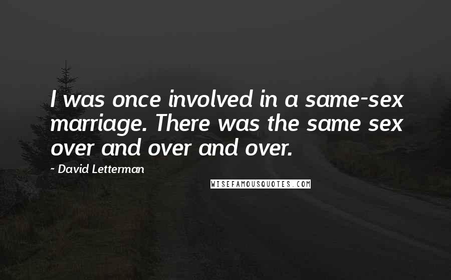 David Letterman Quotes: I was once involved in a same-sex marriage. There was the same sex over and over and over.