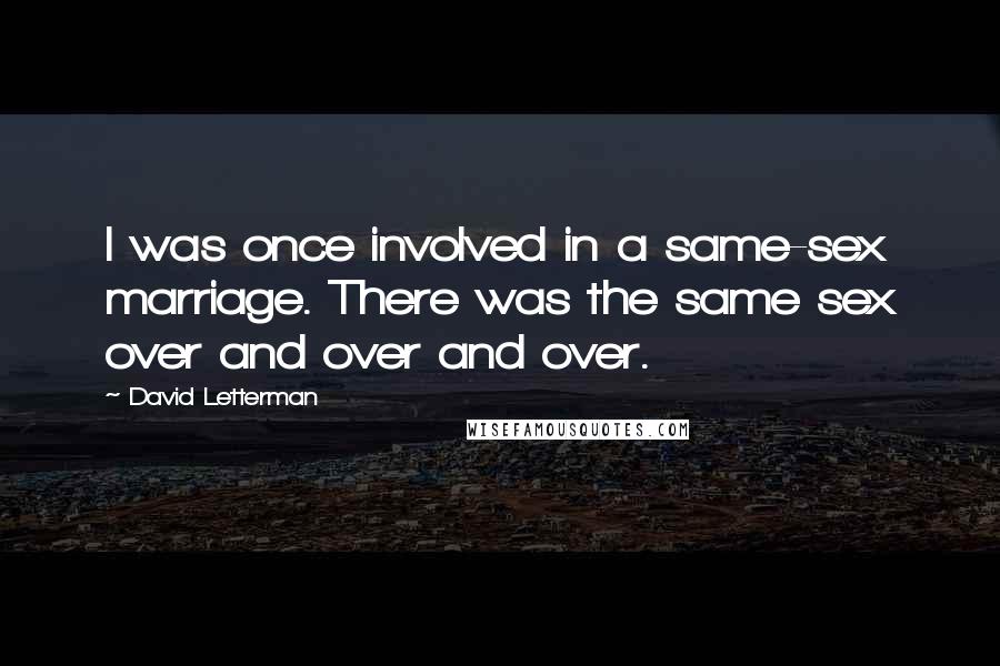 David Letterman Quotes: I was once involved in a same-sex marriage. There was the same sex over and over and over.