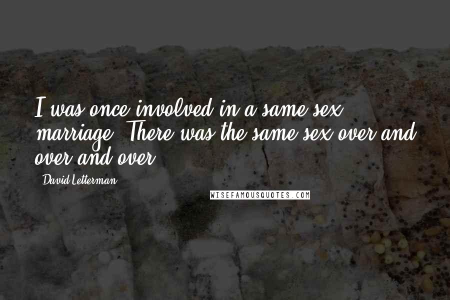 David Letterman Quotes: I was once involved in a same-sex marriage. There was the same sex over and over and over.