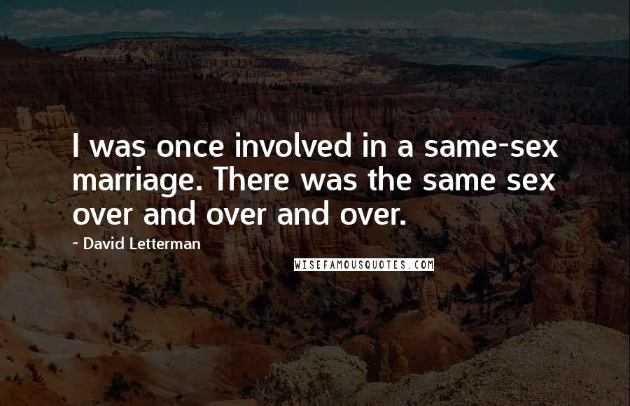 David Letterman Quotes: I was once involved in a same-sex marriage. There was the same sex over and over and over.