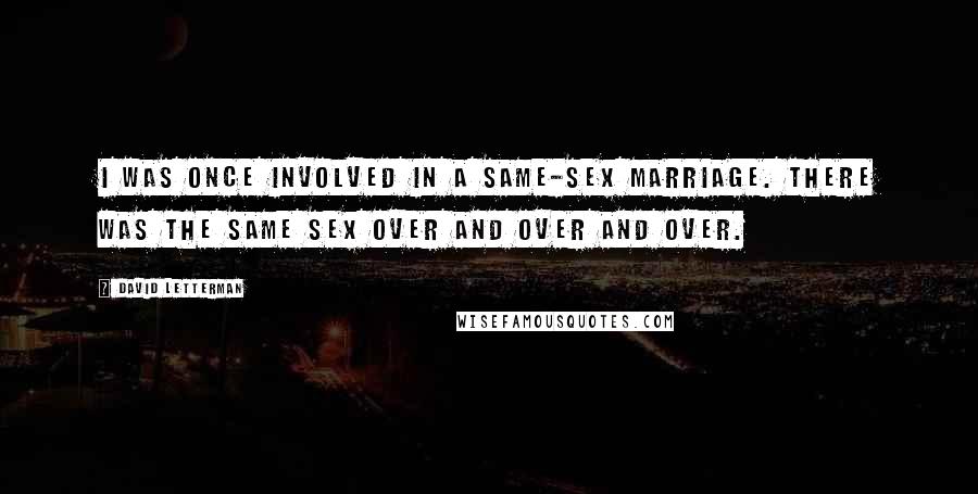 David Letterman Quotes: I was once involved in a same-sex marriage. There was the same sex over and over and over.