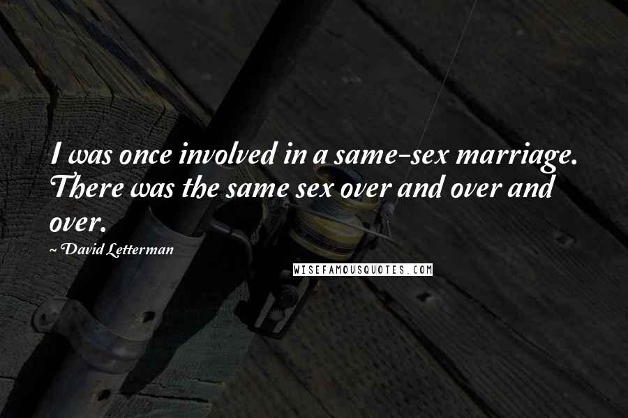 David Letterman Quotes: I was once involved in a same-sex marriage. There was the same sex over and over and over.