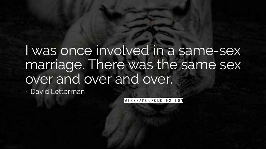 David Letterman Quotes: I was once involved in a same-sex marriage. There was the same sex over and over and over.