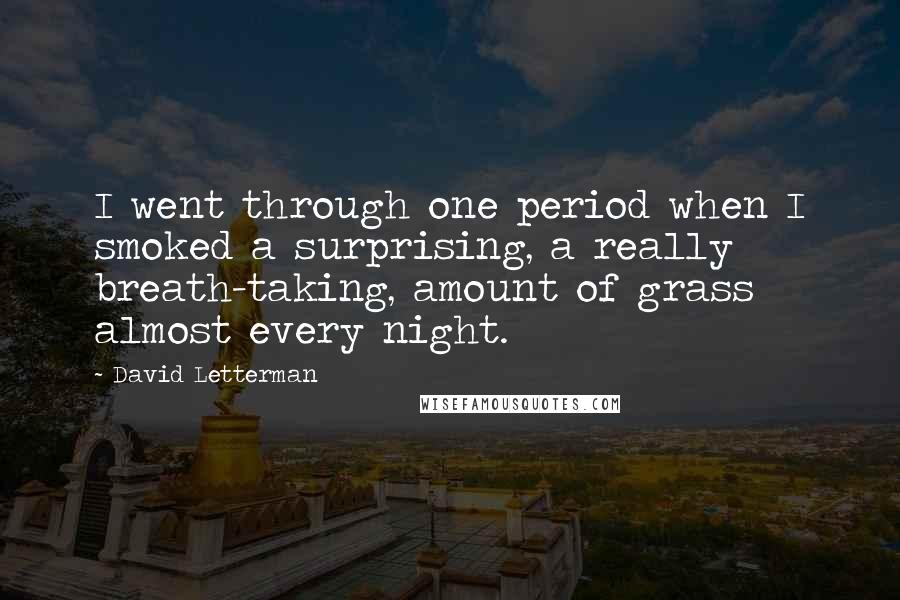 David Letterman Quotes: I went through one period when I smoked a surprising, a really breath-taking, amount of grass almost every night.