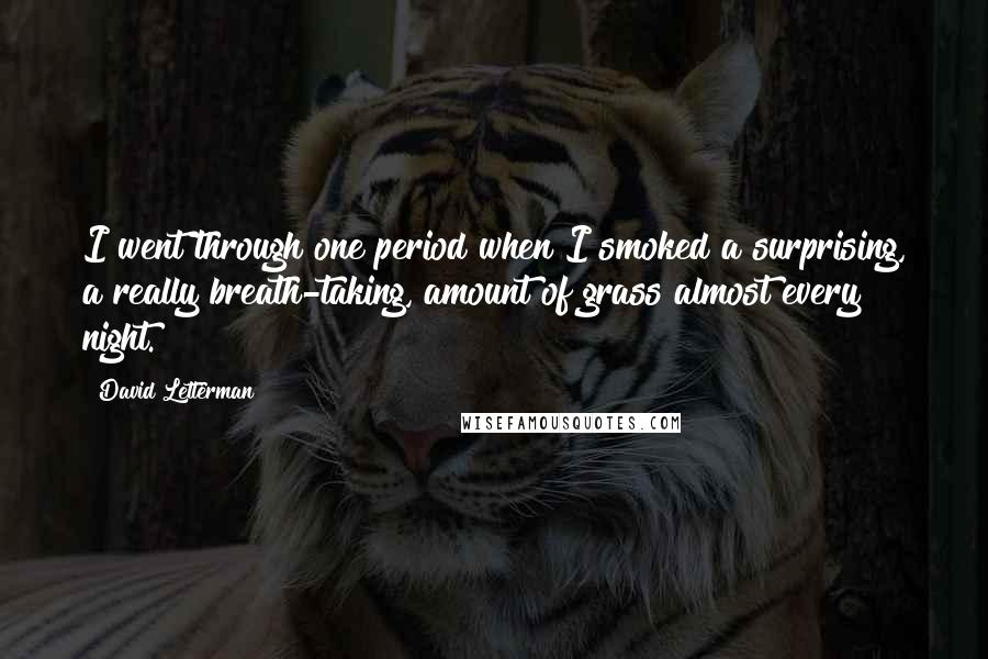 David Letterman Quotes: I went through one period when I smoked a surprising, a really breath-taking, amount of grass almost every night.