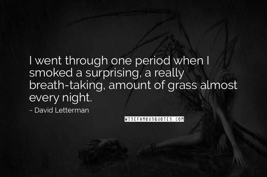 David Letterman Quotes: I went through one period when I smoked a surprising, a really breath-taking, amount of grass almost every night.