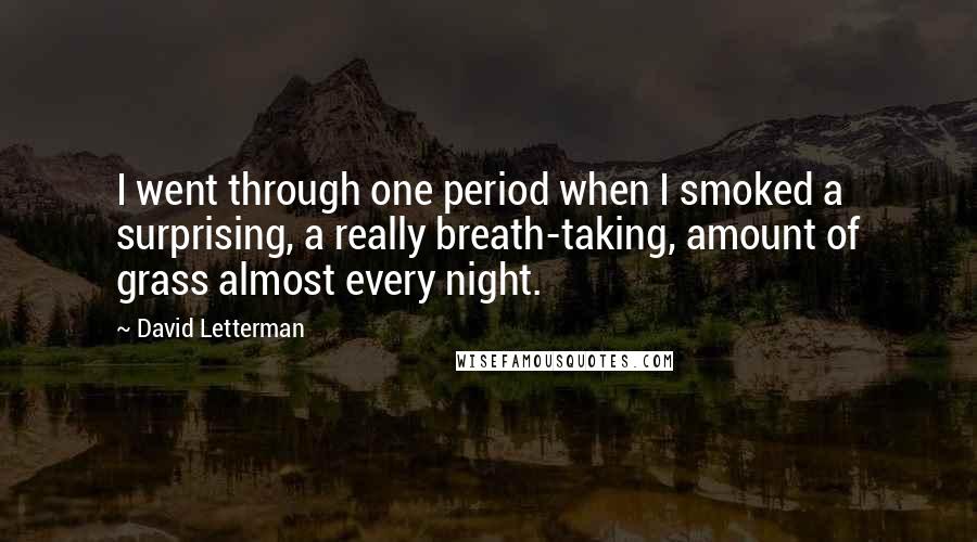 David Letterman Quotes: I went through one period when I smoked a surprising, a really breath-taking, amount of grass almost every night.