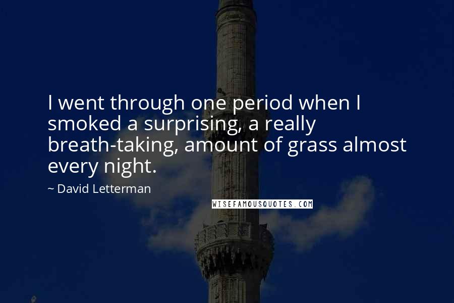 David Letterman Quotes: I went through one period when I smoked a surprising, a really breath-taking, amount of grass almost every night.