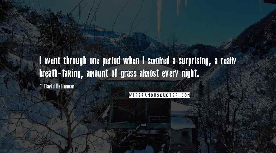 David Letterman Quotes: I went through one period when I smoked a surprising, a really breath-taking, amount of grass almost every night.