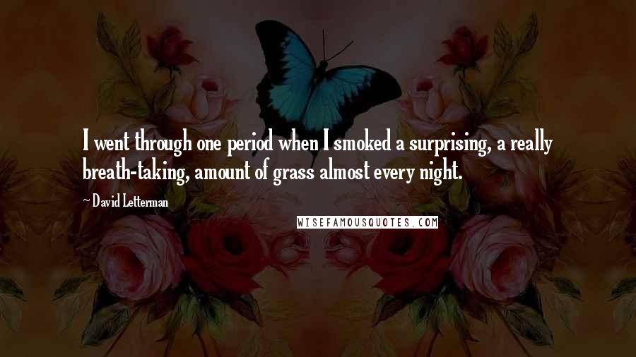 David Letterman Quotes: I went through one period when I smoked a surprising, a really breath-taking, amount of grass almost every night.