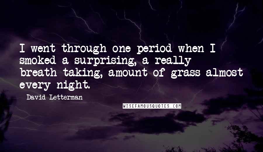 David Letterman Quotes: I went through one period when I smoked a surprising, a really breath-taking, amount of grass almost every night.