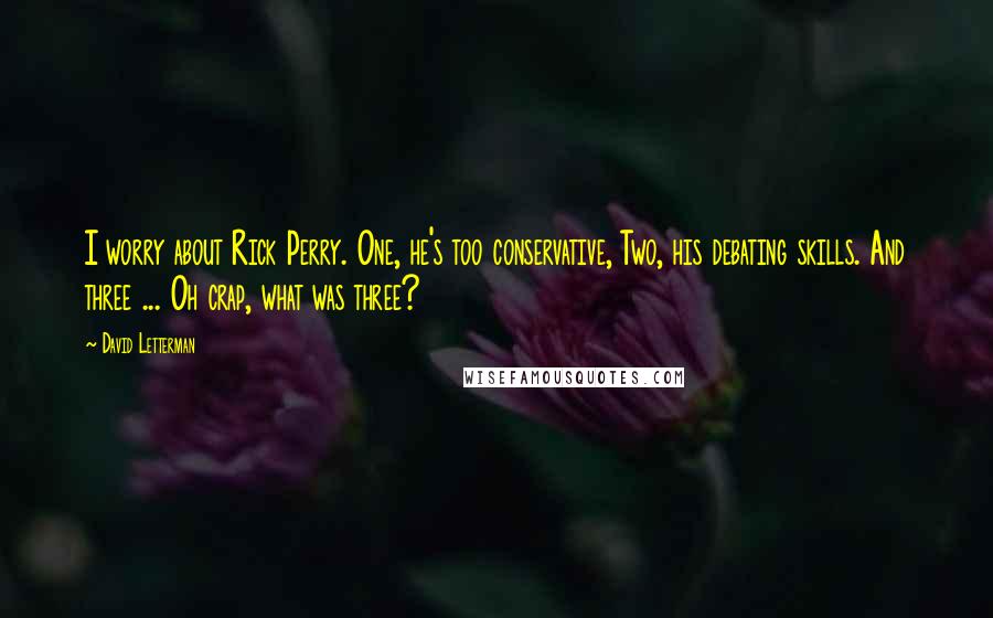 David Letterman Quotes: I worry about Rick Perry. One, he's too conservative, Two, his debating skills. And three ... Oh crap, what was three?