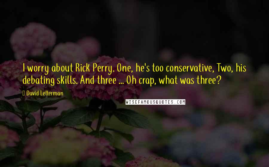 David Letterman Quotes: I worry about Rick Perry. One, he's too conservative, Two, his debating skills. And three ... Oh crap, what was three?